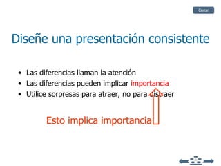 Diseñe una presentación consistente Las diferencias llaman la atención Las diferencias pueden implicar  importancia Utilice sorpresas para atraer, no para distraer Cerrar Esto implica importancia 