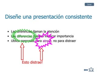 Diseñe una presentación consistente Las diferencias llaman la atención Las  diferencias  pueden implicar importancia Utilice sorpresas para  atraer ,   no para distraer Cerrar Esto distrae! 