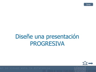 Diseñe una presentación PROGRESIVA Cerrar 