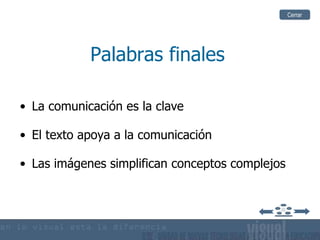 Palabras finales La comunicación es la clave El texto apoya a la comunicación  Las imágenes simplifican conceptos complejos Cerrar 