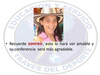 • Recuerde sonreír, esto lo hará ver amable y
  su conferencia será más agradable.
 