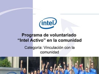 Programa de voluntariado  “ Intel Activo” en la comunidad Categor ía :  Vinculación con la comunidad 