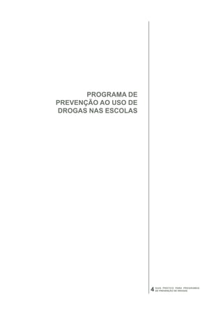 PROGRAMA DE
PREVENÇÃO AO USO DE
DROGAS NAS ESCOLAS




                      4   GUIA PRÁTICO PARA PROGRAMAS
                          DE PREVENÇÃO DE DROGAS
 