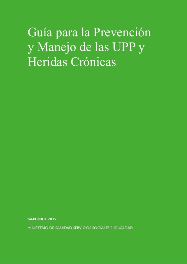 SANIDAD 2015
MINISTERIO DE SANIDAD, SERVICIOS SOCIALES E IGUALDAD
Guía para la Prevención
y Manejo de las UPP y
Heridas Cr...