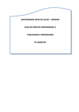 UNIVERSIDADE	NOVE	DE	JULHO	–	UNINOVE	
GUIA	DE	PROJETO	EXPERIMENTAL	II		
PUBLICIDADE	E	PROPAGANDA		
8º	SEMESTRE
 