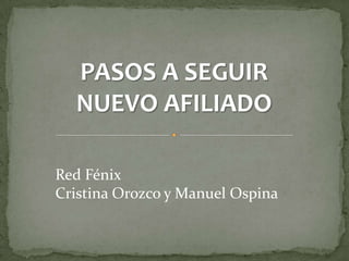 PASOS A SEGUIR
  NUEVO AFILIADO

Red Fénix
Cristina Orozco y Manuel Ospina
 