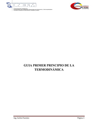 Ing. Carlos Fuentes Página 1
GUIA PRIMER PRINCIPIO DE LA
TERMODINÁMICA
 