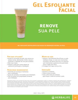 Gel Esfoliante
                                                                                 Facial

                                                                                      renove
                                                                                      sua pele

                                      Gel esfoliante revitalizante que auxilia na renovação natural da pele.




              Por que utilizar?                                                               Modo de uso
              •  uxilia na renovação da pele, pois remove as
                A                                                                             1.  plique o Gel Esfoliante NouriFusion na pele
                                                                                                 A
                células mortas, devolvendo o brilho natural e                                    molhada e limpa, no rosto com movimentos
                mantendo a vitalidade de uma pele saudável;                                      circulares e de dentro para fora e no pescoço
              •  ele mais macia;
                P                                                                                com movimentos suaves de cima para baixo.
              •  repara a pele para outras etapas do
                P                                                                                Evite a região dos olhos;
                tratamento (tonificação e hidratação).                                        2.  nxágue com água morna a fria.
                                                                                                  E


              Principais ingredientes                                                         Indicação
              •  ementes de morango e framboesa
                S                                                                             • Homens e mulheres;
                para a esfoliação;                                                            • Todos os tipos de pele;
              •  eras de carnaúba e de abelha para hidratação;
                C                                                                             •  ma a três vezes por semana,
                                                                                                U
              •  leo de jojoba com propriedade emoliente
                Ó                                                                               após limpar e antes de tonificar a pele.
                para hidratação.

              INGREDIENTES: Water / Aqua, Glycerin, Butylene Glycol, PEG-40 Stearate, Hydrogenated Jojoba Oil, Copernicia Cerifera (Cera Carnauba) Wax / Copernicia
              Cerifera Cera, Beeswax (Cera Alba) / Cera Alba, Lecithin, Steareth-2, Lauramidopropyl Betaine, Cetyl Alcohol, Panthenol, Retinyl Palmitate, Ascorbic
              Acid Polypeptide, Tocopherol/Wheat Polypeptides, Pyridoxine HCL, Daucus Carota Sativa (Carrot) Root / Daucus Carota Sativa Root, Citrus Aurantium
              Dulcis (Orange) Peel Extract / Citrus Aurantium Dulcis Peel Extract, Prunus Armeniaca (Apricot) Kernel Oil / Prunus Armeniaca Kernel Oil, Allantoin,
              Papain, Fragaria Vesca (Strawberry) Seed / Fragaria Vesca Seed, Rubus Strigosus (Raspberry) Seed / Rubus Strigosus Seed, Carbomer, Acrylates/C10-
              30 Alkyl Acrylate Crosspolymer, Triethanolamine, Disodium EDTA,Fragrance/ Parfum, Benzoic Acid, Phenoxyethanol, Methylparaben, Ethylparaben,
              Propylparaben, Butylparaben, Isobutylparaben.




                                                                           #2521 • 100 g • 20PV



                                                                                                                                                                          53

N.E.indd 53                                                                                                                                                       30/03/12 2:46 PM
 