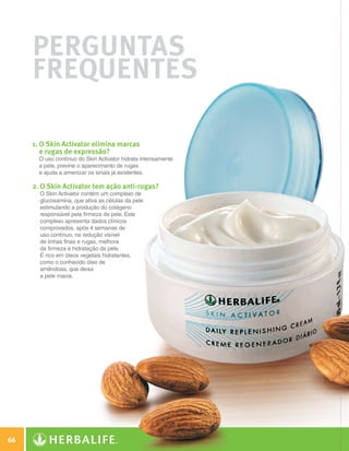 Perguntas
              Frequentes

              1. O Skin Activator elimina marcas
                 e rugas de expressão?
                O uso contínuo do Skin Activator hidrata intensamente
                a pele, previne o aparecimento de rugas
                e ajuda a amenizar os sinais já existentes.

              2. O Skin Activator tem ação anti-rugas?
                O Skin Activator contém um complexo de
                glucosamina, que ativa as células da pele
                estimulando a produção do colágeno
                responsável pela firmeza da pele. Este
                complexo apresenta dados clínicos
                comprovados, após 4 semanas de
                uso contínuo, na redução visível
                de linhas finas e rugas, melhora
                da firmeza e hidratação da pele.
                É rico em óleos vegetais hidratantes,
                como o conhecido óleo de
                amêndoas, que deixa
                a pele macia.




 66

N.E.indd 66                                                             30/03/12 2:46 PM
 