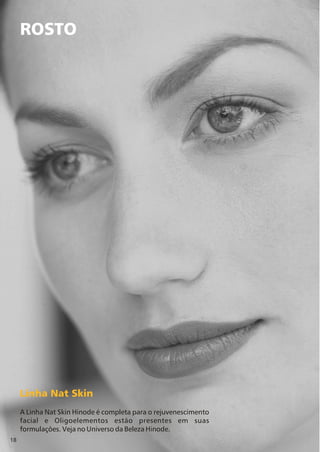 18
ROSTO
Linha Nat Skin
A Linha Nat Skin Hinode é completa para o rejuvenescimento
facial e Oligoelementos estão presentes em suas
formulações. Veja no Universo da Beleza Hinode.
 