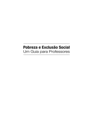 Pobreza e Exclusão Social
Um Guia para Professores
 