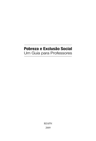Pobreza e Exclusão Social
Um Guia para Professores
REAPN
2009
 
