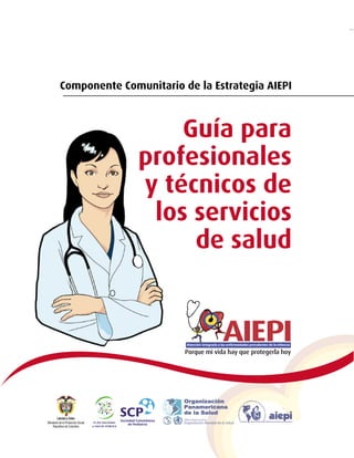 1
Componente Comunitario de la Estrategia AIEPI
Componente Comunitario de la Estrategia AIEPI
Guía para
profesionales
y técnicos de
los servicios
de salud
 