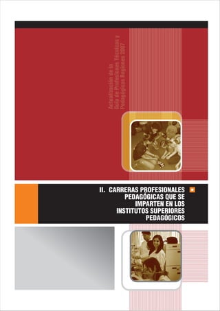 Guía de Profesiones Técnicas y
  Pedagógicas Regiones 2007
  Actualización de la




II. CARRERAS PROFESIONALES
         PEDAGÓGICAS QUE SE
            IMPARTEN EN LOS
      INSTITUTOS SUPERIORES
               PEDAGÓGICOS
 