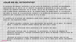 ¿qué es el grooming?
El grooming (en español «acicalar») es una serie de conductas y acciones deliberadamente
emprendidas ...