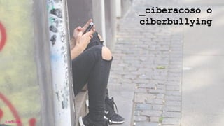 _ciberacoso o
ciberbullying
_índice
 