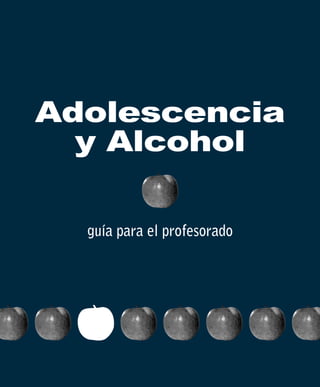 Adolescencia 
y Alcohol 
guía para el profesorado 
 