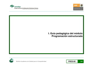 I. Guía pedagógica del módulo
                                                             Programación estructurada




 
    Modelo Académico de Calidad para la Competitividad                   PRES-00    1/45
 