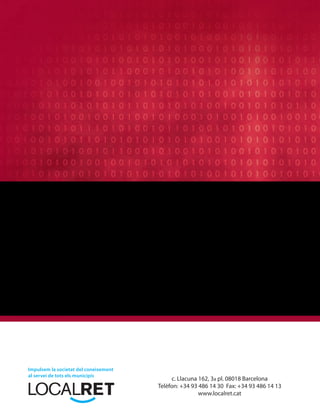Impulsem la societat del coneixement
al servei de tots els municipis
                                            c. Llacuna 162, 3a pl. 08018 Barcelona
                                       Telèfon: +34 93 486 14 30 Fax: +34 93 486 14 13
                                                       www.localret.cat
 