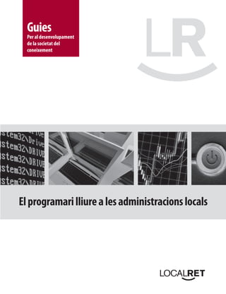 Guies
  Per al desenvolupament
  de la societat del
  coneixement




El programari lliure a les administracions locals
 