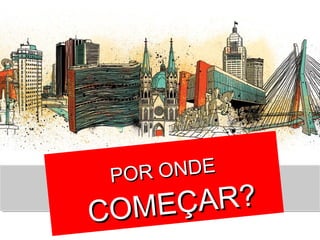 POR ONDEPOR ONDE
COMEÇAR?COMEÇAR?
 