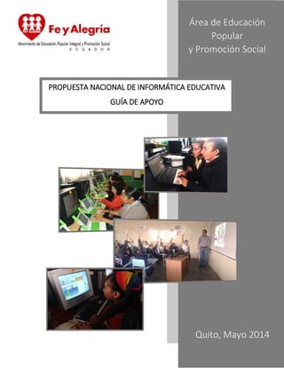 Área de Educación
Popular
y Promoción Social
PROPUESTA NACIONAL DE INFORMÁTICA EDUCATIVA
GUÍA DE APOYO
Quito, Mayo 2014
 
