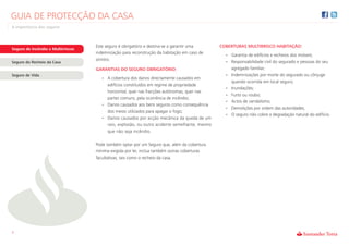 GUIA DE PROTECÇÃO DA CASA
A importância dos seguros



                                    Este seguro é obrigatório e destina-se a garantir uma     COBERTURAS MULTIRRISCO HABITAÇÃO:
Seguro de Incêndio e Multirriscos
                                    indemnização para reconstrução da habitação em caso de
                                                                                                • Garantia de edifícios e recheios dos imóveis;
                                    sinistro.
Seguro do Recheio da Casa                                                                       • Responsabilidade civil do segurado e pessoas do seu
                                    GARANTIAS DO SEGURO OBRIGATÓRIO:                                agregado familiar;
Seguro de Vida                                                                                  •   Indemnizações por morte do segurado ou cônjuge
                                      • A cobertura dos danos directamente causados em
                                                                                                    quando ocorrida em local seguro;
                                        edifícios constituídos em regime de propriedade
                                                                                                •   Inundações;
                                        horizontal, quer nas fracções autónomas, quer nas
                                                                                                •   Furto ou roubo;
                                        partes comuns, pela ocorrência de incêndio;
                                                                                                •   Actos de vandalismo;
                                      • Danos causados aos bens seguros como consequência
                                                                                                •   Demolições por ordem das autoridades;
                                        dos meios utilizados para apagar o fogo;
                                                                                                •   O seguro não cobre a degradação natural do edifício.
                                      • Danos causados por acção mecânica da queda de um
                                        raio, explosão, ou outro acidente semelhante, mesmo
                                        que não seja incêndio.

                                    Pode também optar por um Seguro que, além da cobertura
                                    mínima exigida por lei, inclua também outras coberturas
                                    facultativas, tais como o recheio da casa.




3
 