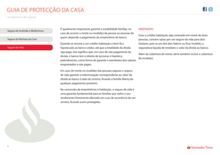 GUIA DE PROTECÇÃO DA CASA
A importância dos seguros



                                    É igualmente importante garantir a estabilidade familiar, no     VANTAGENS
Seguro de Incêndio e Multirriscos
                                    caso de ocorrer a morte ou invalidez da pessoa ou pessoas de
                                                                                                     Caso o crédito habitação seja contraído em nome de duas
                                    quem depende o pagamento do empréstimo do banco.
Seguro do Recheio da Casa                                                                            pessoas, convém optar por um seguro de vida para dois
                                    Quando se recorre a um crédito habitação o bem ca                titulares, pois se um dos dois falecer ou car inválido, a
Seguro de Vida                      hipotecado ao banco credor, até que a totalidade da dívida       seguradora liquida de imediato o valor da dívida ao banco;
                                    seja paga. Isto signi ca que, em caso de não pagamento da
                                                                                                  Além da cobertura de morte, deve também incluir a cobertura
                                    dívida, o banco tem o direito de accionar a hipoteca
                                                                                                  de invalidez.
                                    judicialmente, como forma de garantir o reembolso dos valores
                                    emprestados e não pagos.

                                    Em caso de morte ou invalidez das pessoas seguras o seguro
                                    de vida garante a indemnização correspondente ao valor da
                                    dívida ao banco à data do sinistro, cando a família liberta de
                                    qualquer pagamento posterior.

                                    Na concessão de empréstimos à habitação, o seguro de vida é
                                    uma garantia fundamental para as famílias que veêm o seu
                                    rendimento fortemente afectado em caso de ocorrência de um
                                    sinistro, cando assim protegidas.




5
 