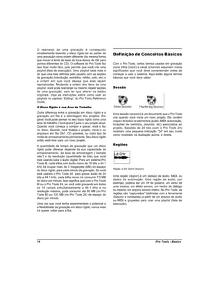 O rearranjo de uma gravação é conseguido
simplesmente fazendo o disco rígido ler as partes de        Definição de Conceitos Básicos
uma gravação numa ordem diferente (da mesma forma
que mover a lente de laser do toca-discos de CD para
pontos diferentes do CD). O software do Pro Tools faz       Com o Pro Tools, certos termos usados em gravação
isso ficar muito fácil, pois permite que você crie uma      como trilha (track) e canal (channel) assumem novos
playlist (lista de execução). Uma playlist nada mais é      significados que você deve compreender antes de
do que uma lista definida pelo usuário com as seções        começar a usar o sistema. Aqui estão alguns termos
da gravação (introdução, estribilho, refrão, solo, etc) e   básicos que você deve saber
a ordem em que você deseja que elas sejam
reproduzidas. Mudando a ordem dos itens de uma
playlist, você pode rearranjar ou mesmo repetir seções      Sessão
de uma gravação, sem ter que alterar os dados
originais. Veja as instruções sobre como usar as
playlists no capítulo “Editing” do Pro Tools Reference
                               ,
Guide.
O Disco Rígido é sua Área de Trabalho

Outra diferença entre a gravação em disco rígido e a        Uma sessão (session) é um documento que o Pro Tools
gravação em fita é a abordagem dos projetos. Em             cria quando você inicia um novo projeto. Ela contém
geral, você pode pensar no seu disco rígido como uma        mapas de todos os elementos (áudio, MIDI, automação,
área de trabalho (“workspace” para o seu projeto atual.
                             )                              locações de memória, playlists, etc) associados ao
Quando você começa a compor e gravar, você o faz            projeto. Sessões de 24 bits (com o Pro Tools 24)
no disco. Quando você finaliza o projeto, move-o ou         mostram uma pequena indicação “   24” em seu ícone
arquiva-o em fita DAT, CD gravável, ou outro tipo de        como mostrado na ilustração acima, à direita.
mídia de armazenamento permanente. Seu disco rígido
então está livre para um novo projeto.
A quantidade de tempo de gravação que um disco              Regiões
rígido pode oferecer depende da sua capacidade de
armazenamento, da taxa de amostragem (“sample
rate” e da resolução (quantidade de bits) que você
      )
está usando para o áudio digital. Para um sistema Pro
Tools III, cada trilha com áudio mono de 16 bits a 44.1
kHz irá ocupar mais de 5 megabytes (MB) do espaço
                                                            Região Ld Gtr (Demo Session)
do disco rígido, para cada minuto de gravação. Se você
está usando o Pro Tools 24 para gravar áudio de 24
bits a 44.1 kHz, cada trilha mono irá consumir 7.5 MB       Uma região (region) é um pedaço de áudio, MIDI, ou
do disco por minuto. Isso significa que com o Pro Tools     dados de automação. Uma região de áudio, por
III ou o Pro Tools 24, se você está gravando em todos       exemplo, poderia ser um riff de guitarra, um verso de
os 16 canais simultaneamente a 44.1 kHz e na                uma música, um efeito sonoro, um trecho de diálogo
resolução máxima, pode consumir até 80 MB (no Pro           ou mesmo um arquivo sonoro inteiro. No Pro Tools, as
Tools III) ou 120 MB (no Pro Tools 24) de espaço do         regiões são “capturadas” (definidas com a ferramenta
disco por minuto.                                           Selector e nomeadas) a partir de um arquivo de áudio
                                                            ou MIDI e grupadas para criar uma playlist (lista de
Uma vez que você tenha experimentado o potencial e          execução).
a flexibilidade da gravação em disco rígido, nunca mais
irá querer voltar para a fita.




14                                                                                          Pro Tools - Basics
 