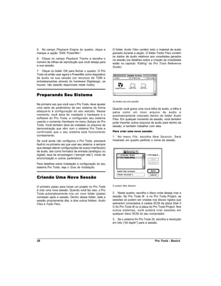 5. No campo Playback Engine do quadro, clique e            O folder Audio Files contém todo o material de áudio
marque a opção “DAE PowerMix”.                             gravado durante a seção. O folder Fader Files contém
                                                           os dados de áudio relativos aos crossfades gerados
6. Clique no campo Playback Tracks e escolha o             na sessão (os detalhes sobre a criação de crossfades
número de trilhas de reprodução que você deseja para       estão no capítulo “Editing” do Pro Tools Reference
a sua sessão.                                              Guide).
7. Clique no botão OK para fechar o quadro. O Pro
Tools irá então usar agora o PowerMix como dispositivo
de áudio na sua sessão (os recursos de TDM e
entradas/saídas através do hardware Digidesign, se
houver, não estarão disponíveis neste modo).


Preparando Seu Sistema
                                                           Os folders de uma sessão
Na primeira vez que você usa o Pro Tools, deve ajustar
uma série de parâmetros de seu sistema de forma            Quando você grava uma nova trilha de áudio, a trilha é
adequá-lo à configuração do seu estúdio. Nesse             salva como um novo arquivo de áudio e
momento, você deve ter instalado o hardware e o            automaticamente colocado dentro do folder Audio
software do Pro Tools, e configurado seu sistema           Files. Em qualquer momento da sessão, você também
usando o comando Hardware no menu Setups do Pro            pode importar outros arquivos de áudio para dentro da
Tools. Você também deve ter instalado os arquivos de       sessão, e também trabalhar com eles.
demonstração que vêm com o sistema Pro Tools e
confirmado que o seu sistema está funcionando              Para criar uma nova sessão:
corretamente.                                              1. No menu File , escolha New Session . Será
Se você ainda não configurou o Pro Tools, precisará        mostrado um quadro pedindo o nome da sessão.
fazê-lo na primeira vez que usar seu sistema, e sempre
que desejar alterar configurações de sua(s) interface(s)
de áudio, tais como formatos de entrada (analógico ou
digital), taxa de amostragem (“sample rate” modo de
                                             ),
sincronização e outros parâmetros.
Para detalhes sobre instalação e configuração do seu
sistema Pro Tools, veja o Guia de Instalação.


Criando Uma Nova Sessão
                                                           O quadro New Session
O primeiro passo para iniciar um projeto no Pro Tools
é criar uma nova sessão. Quando você faz isso, o Pro
Tools automaticamente cria um novo folder (pasta)          2. Neste quadro, escolha o disco onde deseja criar a
nomeado após a sessão. Dentro desse folder, está a         sessão. No Pro Tools III e no Pro Tools Project, as
sessão propriamente dita, e dois outros folders: Audio     sessões só podem ser criadas nos discos rígidos que
Files e Fade Files.                                        estiverem conectados à cadeia SCSI da placa Disk I/
                                                           O do Pro Tools III ou à placa do Pro Tools Project. Nos
                                                           outros sistemas, você poderá criar sessões em
                                                           qualquer disco SCSI do seu computador.
                                                           3. Se o sistema for Pro Tools 24, escolha a resolução
                                                           em bits (“ depth” para a sessão.
                                                                     bit     )




28                                                                                          Pro Tools - Basics
 