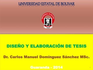 UNIVERSIDAD ESTATAL DE BOLIVAR 
DISEÑO Y ELABORACIÓN DE TESIS 
Dr. Carlos Manuel Domínguez Sánchez MSc. 
Guaranda - 2014 1 
 
