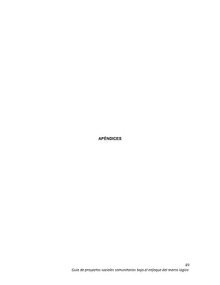49
Guía de proyectos sociales comunitarios bajo el enfoque del marco lógico
APÉNDICES
 