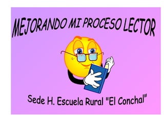 MEJORANDO MI PROCESO LECTOR Sede H. Escuela Rural &quot;El Conchal&quot; 