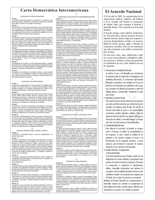 Carta Democrática Interamericana                                                                                                                                   El Acuerdo Nacional
                                      I                                                                                            IV
                 La democracia y el sistema interamericano                                   Fortalecimiento y preservación de la institucionalidad democrática                    El 22 de julio de 2002, los representantes de las
Artículo 1                                                                               Artículo 17
Los pueblos de América tienen derecho a la democracia y sus gobiernos la obli-
                                                                                                                                                                                   organizaciones políticas, religiosas, del Gobierno
                                                                                         Cuando el gobierno de un Estado Miembro considere que está en riesgo su proceso
gación de promoverla y defenderla. La democracia es esencial para el desarrollo          político institucional democrático o su legítimo ejercicio del poder, podrá recurrir al   y de la sociedad civil firmaron el compromiso
social, político y económico de los pueblos de las Américas.                             Secretario General o al Consejo Permanente a fin de solicitar asistencia para el
Artículo 2                                                                               fortalecimiento y preservación de la institucionalidad democrática.                       de trabajar, todos, para conseguir el bienestar y
El ejercicio efectivo de la democracia representativa es la base del estado de dere-     Artículo 18                                                                               desarrollo del país. Este compromiso es el Acuerdo
cho y los regímenes constitucionales de los Estados Miembros de la Organización          Cuando en un Estado Miembro se produzcan situaciones que pudieran afectar el
de los Estados Americanos. La democracia representativa se refuerza y profundiza         desarrollo del proceso político institucional democrático o el legítimo ejercicio del     Nacional.
con la participación permanente, ética y responsable de la ciudadanía en un marco        poder, el Secretario General o el Consejo Permanente podrá, con el consentimiento
de legalidad conforme al respectivo orden constitucional.                                previo del gobierno afectado, disponer visitas y otras gestiones con la finalidad
                                                                                                                                                                                   El Acuerdo persigue cuatro objetivos fundamenta-
Artículo 3                                                                               de hacer un análisis de la situación. El Secretario General elevará un informe al         les. Para alcanzarlos, todos los peruanos de buena
Son elementos esenciales de la democracia representativa, entre otros, el respeto        Consejo Permanente, y éste realizará una apreciación colectiva de la situación
a los derechos humanos y las libertades fundamentales; el acceso al poder y su           y, en caso necesario, podrá adoptar decisiones dirigidas a la preservación de la          voluntad tenemos, desde el lugar que ocupemos o
                                                                                         institucionalidad democrática y su fortalecimiento.
ejercicio con sujeción al estado de derecho; la celebración de elecciones periódicas,                                                                                              el rol que desempeñemos, el deber y la responsa-
libres, justas y basadas en el sufragio universal y secreto como expresión de la         Artículo 19
soberanía del pueblo; el régimen plural de partidos y organizaciones políticas; y la     Basado en los principios de la Carta de la OEA y con sujeción a sus normas, y en          bilidad de decidir, ejecutar, vigilar o defender los
separación e independencia de los poderes públicos.                                      concordancia con la cláusula democrática contenida en la Declaración de la ciudad
                                                                                         de Quebec, la ruptura del orden democrático o una alteración del orden constitucio-       compromisos asumidos. Estos son tan importantes
Artículo 4
Son componentes fundamentales del ejercicio de la democracia la transparencia de         nal que afecte gravemente el orden democrático en un Estado Miembro constituye,           que serán respetados como políticas permanentes
las actividades gubernamentales, la probidad, la responsabilidad de los gobiernos        mientras persista, un obstáculo insuperable para la participación de su gobierno en
en la gestión pública, el respeto por los derechos sociales y la libertad de expresión   las sesiones de la Asamblea General, de la Reunión de Consulta, de los Consejos           para el futuro.
y de prensa. La subordinación constitucional de todas las instituciones del Estado       de la Organización y de las conferencias especializadas, de las comisiones, grupos
a la autoridad civil legalmente constituida y el respeto al estado de derecho de         de trabajo y demás órganos de la Organización.                                            Por esta razón, niños, niñas, adolescentes o adul-
todas las entidades y sectores de la sociedad son igualmente fundamentales               Artículo 20                                                                               tos, ya sea como estudiantes o trabajadores, debe-
para la democracia.                                                                      En caso de que en un Estado Miembro se produzca una alteración del orden
Artículo 5                                                                               constitucional que afecte gravemente su orden democrático, cualquier Estado               mos promover y fortalecer acciones que garanticen
                                                                                         Miembro o el Secretario General podrá solicitar la convocatoria inmediata del
El fortalecimiento de los partidos y de otras organizaciones políticas es prioritario
                                                                                         Consejo Permanente para realizar una apreciación colectiva de la situación y              el cumplimiento de esos cuatro objetivos que son
para la democracia. Se deberá prestar atención especial a la problemática derivada
de los altos costos de las campañas electorales y al establecimiento de un régimen
                                                                                         adoptar las decisiones que estime conveniente. El Consejo Permanente, según la            los siguientes:
                                                                                         situación, podrá disponer la realización de las gestiones diplomáticas necesarias,
equilibrado y transparente de financiación de sus actividades.                           incluidos los buenos oficios, para promover la normalización de la institucionalidad
Artículo 6                                                                               democrática. Si las gestiones diplomáticas resultaren infructuosas o si la urgencia       1. Democracia y Estado de Derecho
La participación de la ciudadanía en las decisiones relativas a su propio desarrollo     del caso lo aconsejare, el Consejo Permanente convocará de inmediato un período
es un derecho y una responsabilidad. Es también una condición necesaria para el          extraordinario de sesiones de la Asamblea General para que ésta adopte las deci-             La justicia, la paz y el desarrollo que necesitamos
pleno y efectivo ejercicio de la democracia. Promover y fomentar diversas formas         siones que estime apropiadas, incluyendo gestiones diplomáticas, conforme a la
de participación fortalece la democracia.                                                Carta de la Organización, el derecho internacional y las disposiciones de la presente        los peruanos solo se pueden dar si conseguimos una
                                          II                                             Carta Democrática. Durante el proceso se realizarán las gestiones diplomáticas
                                                                                         necesarias, incluidos los buenos oficios, para promover la normalización de la               verdadera democracia. El compromiso del Acuerdo
                    La democracia y los derechos humanos                                 institucionalidad democrática.
Artículo 7                                                                                                                                                                            Nacional es garantizar una sociedad en la que los
                                                                                         Artículo 21
La democracia es indispensable para el ejercicio efectivo de las libertades funda-       Cuando la Asamblea General, convocada a un período extraordinario de sesiones,               derechos son respetados y los ciudadanos viven segu-
mentales y los derechos humanos, en su carácter universal, indivisible e interde-        constate que se ha producido la ruptura del orden democrático en un Estado Miem-
pendiente, consagrados en las respectivas constituciones de los Estados y en los         bro y que las gestiones diplomáticas han sido infructuosas, conforme a la Carta              ros y expresan con libertad sus opiniones a partir del
instrumentos interamericanos e internacionales de derechos humanos.                      de la OEA tomará la decisión de suspender a dicho Estado Miembro del ejercicio
Artículo 8                                                                               de su derecho de participación en la OEA con el voto afirmativo de los dos tercios           diálogo abierto y enriquecedor: decidiendo lo mejor
Cualquier persona o grupo de personas que consideren que sus derechos humanos            de los Estados Miembros. La suspensión entrará en vigor de inmediato. El Estado
han sido violados pueden interponer denuncias o peticiones ante el sistema               Miembro que hubiera sido objeto de suspensión deberá continuar observando el                 para el país.
interamericano de promoción y protección de los derechos humanos conforme                cumplimiento de sus obligaciones como miembro de la Organización, en particular
a los procedimientos establecidos en el mismo. Los Estados Miembros reafirman            en materia de derechos humanos. Adoptada la decisión de suspender a un gobier-            2. Equidad y Justicia Social
su intención de fortalecer el sistema interamericano de protección de los derechos       no, la Organización mantendrá sus gestiones diplomáticas para el restablecimiento
humanos para la consolidación de la democracia en el Hemisferio.                         de la democracia en el Estado Miembro afectado.                                              Para poder construir nuestra democracia es necesario
Artículo 9                                                                               Artículo 22                                                                                  que cada una de las personas que conformamos esta
La eliminación de toda forma de discriminación, especialmente la discriminación          Una vez superada la situación que motivó la suspensión, cualquier Estado Miembro
de género, étnica y racial, y de las diversas formas de intolerancia, así como la        o el Secretario General podrá proponer a la Asamblea General el levantamiento                sociedad, nos sintamos parte de ella. Con este fin, el
promoción y protección de los derechos humanos de los pueblos indígenas y los            de la suspensión. Esta decisión se adoptará por el voto de los dos tercios de los
migrantes y el respeto a la diversidad étnica, cultural y religiosa en las Américas,     Estados Miembros, de acuerdo con la Carta de la OEA.                                         Acuerdo promoverá el acceso a las oportunidades
contribuyen al fortalecimiento de la democracia y la participación ciudadana.                                                   V
                                                                                                                                                                                      económicas, sociales, culturales y políticas. Todos los
Artículo 10                                                                                         La democracia y las misiones de observación electoral
La promoción y el fortalecimiento de la democracia requieren el ejercicio pleno y        Artículo 23                                                                                  peruanos tenemos derecho a un empleo digno, a una
eficaz de los derechos de los trabajadores y la aplicación de normas laborales bási-     Los Estados Miembros son los responsables de organizar, llevar a cabo y garantizar
cas, tal como están consagradas en la Declaración de la Organización Internacional       procesos electorales libres y justos. Los Estados Miembros, en ejercicio de su sobera-       educación de calidad, a una salud integral, a un lugar
del Trabajo (OIT) relativa a los Principios y Derechos Fundamentales en el Trabajo       nía, podrán solicitar a la OEA asesoramiento o asistencia para el fortalecimiento y
y su Seguimiento, adoptada en 1998, así como en otras convenciones básicas               desarrollo de sus instituciones y procesos electorales, incluido el envío de misiones        para vivir. Así, alcanzaremos el desarrollo pleno.
afines de la OIT. La democracia se fortalece con el mejoramiento de las condiciones
laborales y la calidad de vida de los trabajadores del Hemisferio.
                                                                                         preliminares para ese propósito.
                                                                                                                                                                                   3. Competitividad del país
                                                                                         Artículo 24
                                          III                                            Las misiones de observación electoral se llevarán a cabo por solicitud del Estado            Para afianzar la economía, el Acuerdo se compro-
           Democracia, desarrollo integral y combate a la pobreza                        Miembro interesado. Con tal finalidad, el gobierno de dicho Estado y el Secretario
Artículo 11
                                                                                         General celebrarán un convenio que determine el alcance y la cobertura de la                 mete a fomentar el espíritu de competitividad en
                                                                                         misión de observación electoral de que se trate. El Estado Miembro deberá
La democracia y el desarrollo económico y social son interdependientes y se              garantizar las condiciones de seguridad, libre acceso a la información y amplia              las empresas, es decir, mejorar la calidad de los
refuerzan mutuamente.                                                                    cooperación con la misión de observación electoral. Las misiones de observación
Artículo 12                                                                              electoral se realizarán de conformidad con los principios y normas de la OEA. La             productos y los servicios, asegurar el acceso a la
La pobreza, el analfabetismo y los bajos niveles de desarrollo humano son factores       Organización deberá asegurar la eficacia e independencia de estas misiones, para
que inciden negativamente en la consolidación de la democracia. Los Estados              lo cual se las dotará de los recursos necesarios. Las mismas se realizarán de forma          formalización de las pequeñas empresas y sumar
Miembros de la OEA se comprometen a adoptar y ejecutar todas las acciones                objetiva, imparcial y transparente, y con la capacidad técnica apropiada. Las misio-
necesarias para la creación de empleo productivo, la reducción de la pobreza y la        nes de observación electoral presentarán oportunamente al Consejo Permanente,                esfuerzos para fomentar la colocación de nuestros
erradicación de la pobreza extrema, teniendo en cuenta las diferentes realidades         a través de la Secretaría General, los informes sobre sus actividades.                       productos en los mercados internacionales.
y condiciones económicas de los países del Hemisferio. Este compromiso común             Artículo 25
frente a los problemas del desarrollo y la pobreza también destaca la importancia        Las misiones de observación electoral deberán informar al Consejo Permanente,             4. Estado Eficiente, Transparente
de mantener los equilibrios macroeconómicos y el imperativo de fortalecer la             a través de la Secretaría General, si no existiesen las condiciones necesarias para
cohesión social y la democracia.                                                         la realización de elecciones libres y justas. La OEA podrá enviar, con el acuerdo            y Descentralizado
Artículo 13                                                                              del Estado interesado, misiones especiales a fin de contribuir a crear o mejorar
La promoción y observancia de los derechos económicos, sociales y culturales son         dichas condiciones.                                                                          Es de vital importancia que el Estado cumpla con sus
consustanciales al desarrollo integral, al crecimiento económico con equidad y a la
consolidación de la democracia en los
                                                                                                                              VI                                                      obligaciones de manera eficiente y transparente para
                                                                                                              Promoción de la cultura democrática
Estados del Hemisferio.
                                                                                         Artículo 26                                                                                  ponerse al servicio de todos los peruanos. El Acuerdo
Artículo 14                                                                              La OEA continuará desarrollando programas y actividades dirigidos a promover los
Los Estados Miembros acuerdan examinar periódicamente las acciones adoptadas             principios y prácticas democráticas y fortalecer la cultura democrática en el Hemis-
                                                                                                                                                                                      se compromete a modernizar la administración
y ejecutadas por la Organización encaminadas a fomentar el diálogo, la coopera-          ferio, considerando que la democracia es un sistema de vida fundado en la libertad
ción para el desarrollo integral y el combate a la pobreza en el Hemisferio, y tomar     y el mejoramiento económico, social y cultural de los pueblos. La OEA mantendrá
                                                                                                                                                                                      pública, desarrollar instrumentos que eliminen la
las medidas oportunas para promover estos objetivos.                                     consultas y cooperación continua con los Estados Miembros, tomando en cuenta                 corrupción o el uso indebido del poder. Asimismo, des-
Artículo 15                                                                              los aportes de organizaciones de la sociedad civil que trabajen en esos ámbitos.
El ejercicio de la democracia facilita la preservación y el manejo adecuado del          Artículo 27                                                                                  centralizar el poder y la economía para asegurar que
medio ambiente. Es esencial que los Estados del Hemisferio implementen políticas         Los programas y actividades se dirigirán a promover la gobernabilidad, la buena
y estrategias de protección del medio ambiente, respetando los diversos tratados         gestión, los valores democráticos y el fortalecimiento de la institucionalidad política      el Estado sirva a todos los peruanos sin excepción.
y convenciones, para lograr un desarrollo sostenible en beneficio de las futuras         y de las organizaciones de la sociedad civil. Se prestará atención especial al
generaciones.                                                                            desarrollo de programas y actividades para la educación de la niñez y la juventud         Mediante el Acuerdo Nacional nos comprometemos a
Artículo 16                                                                              como forma de asegurar la permanencia de los valores democráticos, incluidas la
                                                                                         libertad y la justicia social.                                                            desarrollar maneras de controlar el cumplimiento de
La educación es clave para fortalecer las instituciones democráticas, promover el
desarrollo del potencial humano y el alivio de la pobreza y fomentar un mayor            Artículo 28                                                                               estas políticas de Estado, a brindar apoyo y difundir cons-
entendimiento entre los pueblos. Para lograr estas metas, es esencial que una edu-       Los Estados promoverán la plena e igualitaria participación de la mujer en las
cación de calidad esté al alcance de todos, incluyendo a las niñas y las mujeres, los    estructuras políticas de sus respectivos países como elemento fundamental para la         tantemente sus acciones a la sociedad en general.
habitantes de las zonas rurales y las personas que pertenecen a las minorías.            promoción y ejercicio de la cultura democrática.
 