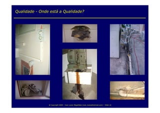 Qualidade - Onde está a Qualidade?




                @ Copyright 2009 – Ivan Luizio Magalhães (ivan_luizio@hotmail.com) – Slide 16
 
