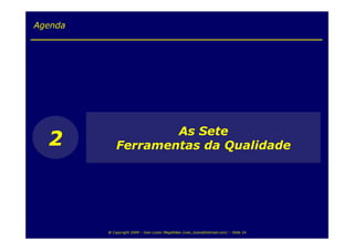 Agenda




                     As Sete
  2          Ferramentas da Qualidade




         @ Copyright 2009 – Ivan Luizio Magalhães (ivan_luizio@hotmail.com) – Slide 24
 