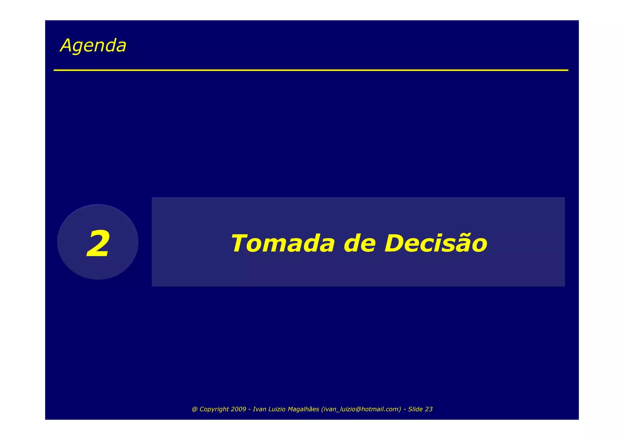 Agenda




  2                  Tomada de Decisão




         @ Copyright 2009 - Ivan Luizio Magalhães (ivan_luizio@hotmail.com) - Slide 23
 