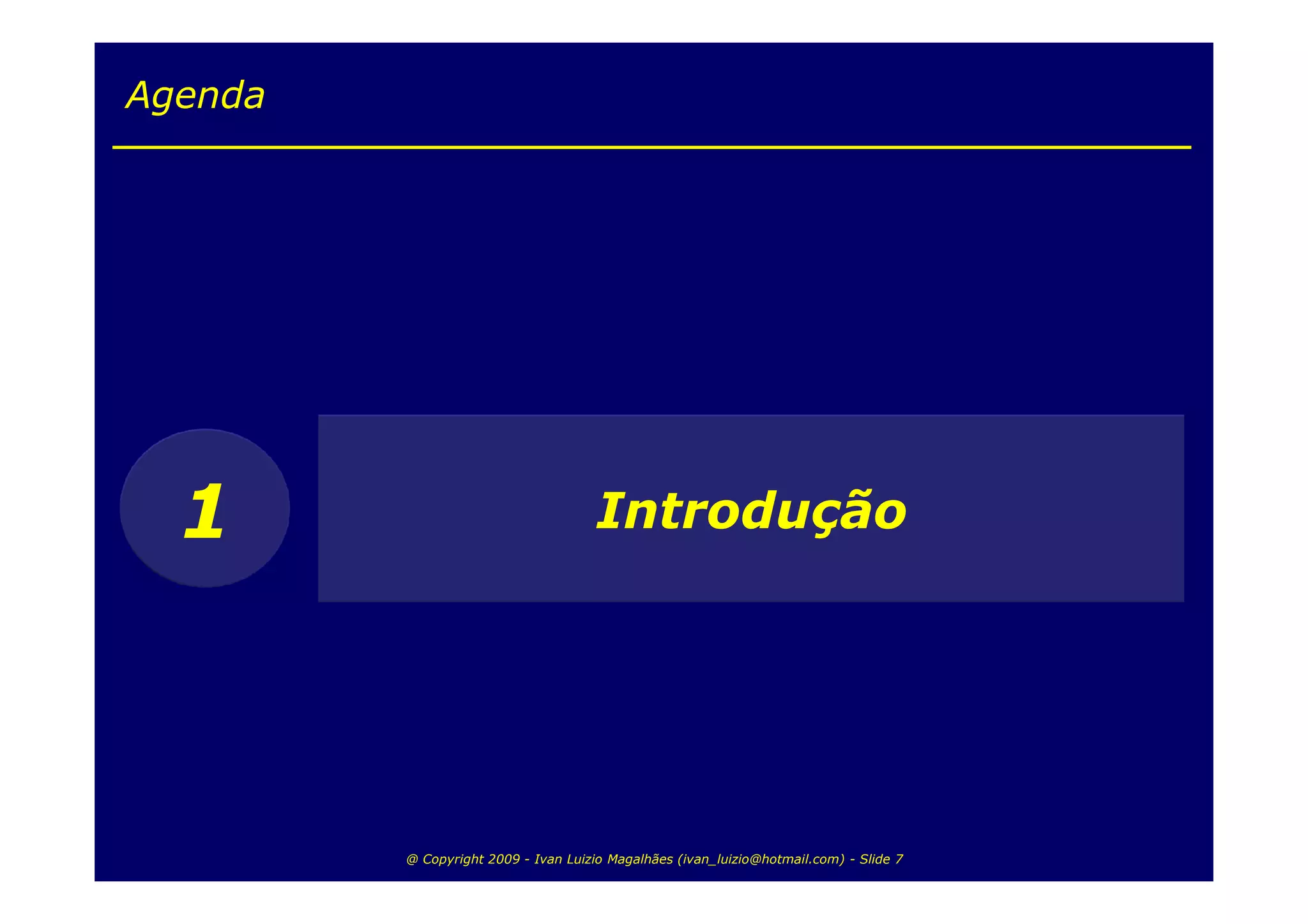 Agenda




  1                                   Introdução




         @ Copyright 2009 - Ivan Luizio Magalhães (ivan_luizio@hotmail.com) - Slide 7
 