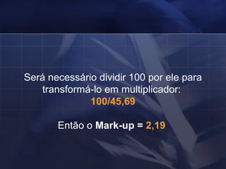 Será necessário dividir 100 por ele para transformá-lo em multiplicador:  100/45,69 Então o  Mark-up =  2,19   