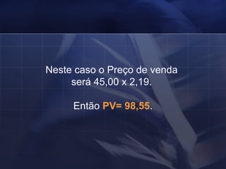 Neste caso o Preço de venda  será 45,00 x 2,19.  Então  PV= 98,55 . 
