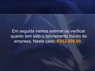Em seguida iremos estimar ou verificar quanto tem sido o faturamento médio da empresa. Neste caso,   R$52.000,00 .  