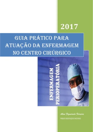 2017
Aline Figueiredo Ferreira
PRODUTO DISSERTAÇÃO DE MESTRADO
GUIA PRÁTICO PARA
ATUAÇÃO DA ENFERMAGEM
NO CENTRO CIRÚRGICO
 