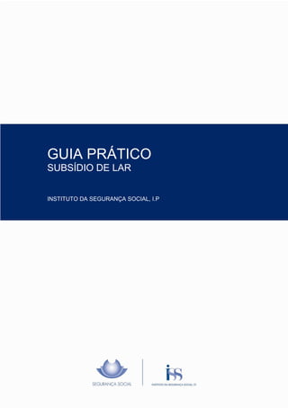 Manual de




   GUIA PRÁTICO
   SUBSÍDIO DE LAR


   INSTITUTO DA SEGURANÇA SOCIAL, I.P




ISS, I.P. – Departamento/Gabinete       Pág. 1/9
 