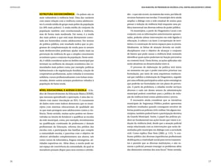 INTRODUÇÃO                                                                              Guia Municipal de Prevenção da Violência Letal contra Adolescentes e Jovens



             Estrutura socioeconômica – Os pobres são os                 des – o que não ocorre, na maioria das vezes, por falta de
             mais vulneráveis à violência letal. Uma das variáveis       recursos humanos nas escolas. O município deve ainda
             com maior relação com a violência contra adolescen-         ampliar o diálogo com a rede estadual de ensino para
             tes é a renda média do grupo mais pobre da população        pensar a redução da violência letal enquanto uma po-
             (os 20% mais pobres). A renda média do conjunto da          lítica transversal nas diversas esferas do poder público.
             população também está correlacionada à violência,                Os municípios, a partir do Diagnóstico Local e em
             mas de forma mais moderada. Em suma, é a renda              conjunto com as informações anteriormente apresen-
             dos mais pobres a que está mais diretamente conec-          tadas, poderão adotar intervenções em rede ligadas à
             tada aos homicídios contra adolescentes. Em termos          educação, à cultura e ao lazer, à recuperação de terri-
             de política pública, este resultado indica que os pro-      tórios e à construção de novos espaços para os jovens.
             gramas de complementação de renda para os setores           Idealmente, as linhas de atuação deverão ser multi-
             mais desfavorecidos poderiam ajudar muito mais na           disciplinares com o objetivo de alcançar o conjunto
             prevenção da violência do que o simples crescimento         de fatores que pode causar a violência letal, tentando
             econômico para o conjunto da população. Neste senti-        identificar quais ações poderiam ter função preventiva
             do, é válido considerar ações no âmbito municipal que       no contexto local. Desta forma, as ações aplicadas não
             invistam na melhoria da situação econômica das co-          serão aleatórias ou desarticuladas entre si.
             munidades mais pobres como, por exemplo, políticas               O processo de elaboração da política terá início
             habitacionais e de regularização fundiária, criação de      no momento em que o poder executivo priorizar sua
             cooperativas profissionais, ações voltadas à economia       formulação, por meio de uma arquitetura institucio-
             solidária, cursos profissionalizantes com bolsas remu-      nal que viabilize a elaboração do Diagnóstico, seguido
             neradas, dentre outros arranjos produtivos voltados à       por uma reflexão participativa sobre ações estratégicas
             população de baixa renda.                                   que poderão ser formuladas em um plano de preven-
                                                                         ção. A partir da prefeitura, o cidadão recebe serviços
             Nível educacional e acesso à escola – O Ín-                 diversos e cada um destes setores da administração
             dice de Desenvolvimento da Educação Básica (IDEB),          municipal poderá contribuir para a política de redu-
             que mensura aprendizado e aprovação, é uma das va-          ção da violência letal contra adolescentes e jovens.
             riáveis com maior vinculação ao IHA. O cruzamento                É necessário ainda considerar que as iniciativas
             de dados entre estes índices demonstra que os muni-         municipais de Segurança Pública podem apresentar
             cípios com sistemas educacionais de qualidade são           melhores resultados quando conseguem envolver de
             os que mais protegem seus adolescentes contra a vio-        forma positiva as polícias civil e militar. Em alguns mu-
             lência. Neste sentido, muitas ações podem ser desen-        nicípios, também poderá haver a participação decisiva
             volvidas no intuito de fortalecer e qualificar as escolas   da Guarda Municipal. Assim, o papel das polícias po-
             da rede municipal, como, por exemplo, investimentos         derá ser fundamental nas ações locais que visem à re-
             na qualificação continuada de professores e demais          dução da violência letal, desde que a atuação policial
             profissionais da Educação, reforma dos prédios das          esteja relacionada com as intervenções que serão de-
             escolas com a participação das famílias que compõe          senhadas pelo município em diálogo com a sociedade
             a comunidade escolar, e parcerias com o objetivo de         civil. Como explica Dias Neto (2005, p. 115), “o con-
             oferecer atividades complementares aos alunos, tais         fronto público das diversas experiências profissionais
             como cursos de informática, línguas estrangeiras, ati-      desbloqueia a criatividade social para novos tratamen-
             vidades esportivas etc. Além disso, a escola pode ser       tos e permite que as diversas instituições, e não so-
             um espaço de convivência da comunidade, do qual os          mente a policial, possam enxergar os problemas além
             moradores possam dispor para seus eventos e ativida-        das dimensões estreitas dos seus focos” Neste sentido,
                                                                                                                     .



26                                                                                                                                                              27
 
