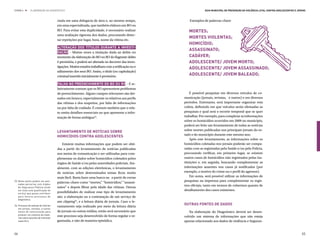 ETAPA 4 l      ELABORAÇÃO DO DIAGNÓSTICO                                                                          Guia Municipal de Prevenção da Violência Letal contra Adolescentes e Jovens



                                       ciada em uma delegacia de área e, ao mesmo tempo,               Exemplos de palavras-chave
                                       em uma especializada, que também elabora um BO ou
                                       RO. Para evitar esta duplicidade, é necessário realizar         Mortes;
                                       uma avaliação rigorosa dos dados, procurando detec-
                                       tar repetições por lugar, hora, nome da vítima etc.
                                                                                                       Mortes violentas;
                                                                                                       Homicídio;
                                       Alteração dos títulos durante a investi-
                                                                                                       Assassinato;
                                       gação – Muitas vezes a titulação dada ao delito no
                                       momento da elaboração do BO ou RO do flagrante delito           Cadáver;
                                       é provisória, e poderá ser alterada no decorrer das inves-      Adolescente/ jovem morto;
                                       tigações. Muitos estados trabalham com a retificação ou o
                                                                                                       Adolescente/ jovem assassinado;
                                       aditamento dos seus BO. Assim, o título (ou capitulação)
                                       criminal inserido inicialmente é provisório.                    Adolescente/ jovem baleado;

                                       Falha no preenchimento do BO ou RO – É re-
                                       lativamente comum que os BO apresentem problemas
                                       de preenchimento. Alguns campos relevantes são dei-              É possível pesquisar em diversos veículos de co-
                                       xados em branco, especialmente os relativos aos perfis       municação (jornais, revistas, e outros) e em diversos
                                       das vítimas e dos suspeitos, por falta de informações        períodos. Entretanto, será importante organizar esta
                                       ou por falta de cuidado. É comum também que o rela-          coleta, definindo em que veículos serão efetuadas as
                                       to omita detalhes essenciais ou que apresente a infor-       pesquisas e qual será o recorte temporal que se quer
                                       mação de forma ambígua33.                                    trabalhar. Por exemplo, para completar as informações
                                                                                                    sobre os homicídios ocorridos em 2009 no município,
                                                                                                    poderá ser feito um levantamento de todas as notícias
                                                                                                    sobre mortes publicadas nos principais jornais do es-
                                       Levantamento de notícias sobre
                                                                                                    tado e do município durante este mesmo ano.
                                       homicídios contra adolescentes
                                                                                                        Após este levantamento, as informações sobre os
                                           Existem muitas informações que podem ser obti-           homicídios coletadas nos jornais poderão ser compa-
                                       das a partir do levantamento de notícias publicadas          radas com as registradas pela Saúde e/ou pela Polícia,
                                       nos meios de comunicação e ser utilizadas para com-          procurando verificar, em primeiro lugar, se existem
                                       plementar os dados sobre homicídios coletados pelos          outros casos de homicídios não registrados pelas ins-
                                       órgãos de Saúde e/ou pelas autoridades policiais. Atu-       tituições e, em seguida, buscando complementar as
                                       almente, com as edições eletrônicas, o levantamento          informações ausentes nos casos já notificados (por
                                       de notícias sobre determinados temas ficou muito             exemplo, o motivo do crime ou o perfil do agressor).
                                       mais fácil. Basta fazer uma busca na a partir de certas          Em suma, será possível utilizar as informações de
33.	Neste ponto podem ser pen-
                                       palavras-chave como “mortes,” “homicídios,” “assassi-        pesquisas na imprensa para complementar os regis-
    sadas parcerias com órgãos
                                                                                                    tros oficiais, tanto em termos de cobertura quanto de
    de Segurança Pública tendo         natos” e depois filtrar pela idade das vítimas. Outras
    em vista uma qualificação do                                                                    detalhamento dos casos existentes.
    serviço que possa contribuir
                                       possibilidades de realizar esse tipo de levantamento
    para futuros processos de          são: a elaboração ou a contratação de um serviço de
    diagnóstico.
                                       um clipping34, e a leitura diária de jornais. Caso o le-
34.	Processo de seleção de notícias                                                                 Outras fontes de dados
                                       vantamento seja realizado por meio da leitura diária
    em jornais, revistas, e outros
    meios de comunicação para          de jornais ou outras mídias, então será necessário que          Na elaboração do Diagnóstico deverá ser desen-
    produzir um conjunto de maté-
                                       este processo seja desenvolvido de forma regular e or-       volvido um sistema de informações que não esteja
    rias sobre assuntos de interesse
    específico.                        ganizada, e não de maneira episódica.                        apenas relacionado aos dados de violência e Seguran-


64                                                                                                                                                                                        65
 