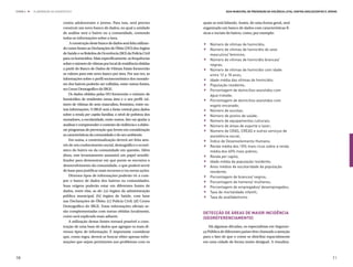 ETAPA 4 l   ELABORAÇÃO DO DIAGNÓSTICO                                                                     Guia Municipal de Prevenção da Violência Letal contra Adolescentes e Jovens



                               contra adolescentes e jovens. Para isso, será preciso        quais se está lidando. Assim, de uma forma geral, será
                               construir um novo banco de dados, no qual a unidade          organizado um banco de dados com características fí-



                                                                                            .
                               de análise será o bairro ou a comunidade, contendo           sicas e sociais do bairro, como, por exemplo:



                                                                                            .
                               todas as informações sobre a área.
                                   A construção deste banco de dados será feita utilizan-    	Número de vítimas de homicídio;


                                                                                            .
                               do como fontes as Declarações de Óbito (DO) dos órgãos        	Número de vítimas de homicídio do sexo
                               de Saúde e os Boletins de Ocorrência (BO) da Polícia Civil      masculino/ feminino;


                                                                                            .
                               para os homicídios. Mais especificamente, as frequências      	Número de vítimas de homicídio brancas/
                               sobre o número de vítimas por local de residência obtidas       negras;


                                                                                            .
                               a partir do Banco de Dados de Vítimas Fatais fornecerão       	Número de vítimas de homicídio com idade


                                                                                            .
                               os valores para este novo banco por área. Por sua vez, as       entre 12 a 18 anos;


                                                                                            .
                               informações sobre o perfil socioeconômico dos morado-         	Idade média das vítimas de homicídio;
                               res dos bairros poderão ser colhidas, entre outras fontes,    	 População residente;


                                                                                            .
                               no Censo Demográfico do IBGE.                                 	 Porcentagem de domicílios assistidos com
                                   Os dados obtidos pelas DO fornecerão o número de            água tratada;


                                                                                            .
                               homicídios de residentes nessa área e o seu perfil: nú-       	 Porcentagem de domicílios assistidos com


                                                                                            .
                               mero de vítimas do sexo masculino, feminino, entre ou-          esgoto encanado;


                                                                                            .
                               tras informações. O IBGE será a fonte central para dados      	Número de escolas;


                                                                                            .
                               sobre a renda per capita familiar, o nível de pobreza dos     	Número de postos de saúde;


                                                                                            .
                               moradores, a escolaridade, entre outros. Isto vai ajudar a    	Número de equipamentos culturais;
                               analisar e compreender o contexto da violência e a elabo-     	Número de áreas de esporte e lazer;


                                                                                            .
                               rar programas de prevenção que levem em consideração          	Número de CRAS, CREAS e outros serviços de


                                                                                            .
                               as características da comunidade e do seu ambiente.             assistência social;
                                   Em suma, a contextualização deverá ser feita atra-        	Índice de Desenvolvimento Humano;


                                                                                            .
                               vés de um conhecimento social, demográfico e econô-           	Renda média dos 10% mais ricos sobre a renda


                                                                                            .
                               mico do bairro ou da comunidade em questão. Além                média dos 40% mais pobres;


                                                                                            .
                               disso, este levantamento assumirá um papel sensibi-           	Renda per capita;
                               lizador para demonstrar em que ponto se encontra o            	Idade média da população residente;


                                                                                            .
                               desenvolvimento da comunidade, o que poderá servir            	Anos médios de escolaridade da população


                                                                                            .
                               de base para justificar mais recursos e/ou novas ações.         residente;


                                                                                            .
                                   Diversos tipos de informações poderão vir a com-          	 Porcentagem de brancos/ negros;


                                                                                            .
                               por o banco de dados dos bairros ou comunidades.              	 Porcentagem de homens/ mulheres;


                                                                                            .
                               Suas origens poderão estar em diferentes fontes de            	 Porcentagem de empregados/ desempregados;
                               dados, entre elas, as de: (a) órgãos da administração         	Taxa de mortalidade infantil;
                               pública municipal; (b) órgãos de Saúde, com base              	Taxa de analfabetismo.
                               nas Declarações de Óbito; (c) Polícia Civil; (d) Censo
                               Demográfico do IBGE. Estas informações oficiais se-
                               rão complementadas com outras obtidas localmente,            Detecção de áreas de maior incidência
                               como será explicado mais adiante.                            (georeferenciamento)
                                   A utilização destas fontes tornará possível a cons-
                               trução de uma base de dados que agregue os mais di-              Há algumas décadas, os especialistas em Seguran-
                               versos tipos de informação. É importante considerar          ça Pública de diferentes países têm chamado a atenção
                               que, como regra, deverá se buscar obter apenas infor-        para o fato de que o crime se distribui espacialmente
                               mações que sejam pertinentes aos problemas com os            em uma cidade de forma muito desigual. A visualiza-



70                                                                                                                                                                                71
 