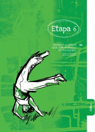 Etapa 6

 MECANISMOS DE CONSULTA           105
SOCIAL SOBRE PRIORIDADES E
       POLÍTICAS APLICÁVEIS
           CONSULTA SOCIAL NAS    105
           ÁREAS MAIS ATINGIDAS




                                        etapa 6
 