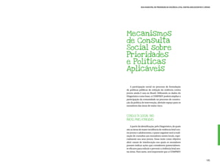 Guia Municipal de Prevenção da Violência Letal contra Adolescentes e Jovens




Mecanismos
de Consulta
Social sobre
Prioridades
e Políticas
Aplicáveis

   A participação social no processo de formulação
de políticas públicas de redução da violência contra
jovens ainda é rara no Brasil. Utilizando os dados do
Diagnóstico como base, a COMPREV poderá ampliar a
participação da comunidade no processo de constru-
ção da política de intervenção, abrindo espaço para os
moradores das áreas de maior risco.



Consulta Social nas
Áreas mais Atingidas
    A partir da identificação, pelo Diagnóstico, de quais
são as áreas de maior incidência de violência letal con-
tra jovens e adolescentes, o passo seguinte será a reali-
zação de consultas aos moradores nestes locais, espe-
cialmente aos seus jovens. Estas terão como objetivo
abrir canais de interlocução nos quais os moradores
possam indicar ações que considerem potencialmen-
te eficazes para reduzir e prevenir a violência letal nes-
tas áreas. Para tanto, será importante que a COMPREV


                                                                                     105
 