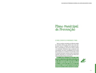 Guia Municipal de Prevenção da Violência Letal contra Adolescentes e Jovens




Plano Municipal
de Prevenção



Estabelecimento de Prioridades Finais
     Após as consultas comunitárias nas diferentes regiões
do município afetadas pela violência letal contra ado-
lescentes e jovens, a COMPREV terá condições de iden-
tificar as prioridades de cada local em relação à política
a ser desenhada. Dificilmente todas as propostas serão
contempladas, mas existe a possibilidade de que muitas
delas se repitam ou se combinem. Em razão disso, caberá
à Comissão sistematizar e priorizar todas as informações
coletadas, adequando-as a um formato que ofereça sub-
sídios ao desenho do Plano de Prevenção.
     Nem o relatório do Diagnóstico nem as
prioridades coletadas nas consultas pode-
rão ser consideradas individualmente. Am-
bos os elementos deverão ser integrados
para a formulação das estratégias de in-
tervenção, lembrando que o Plano não pode
contradizer as conclusões do Diagnóstico.


                                                                                     111
 
