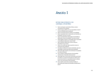 Guia Municipal de Prevenção da Violência Letal contra Adolescentes e Jovens




Anexo I


Roteiro para entrevista com
lideranças comunitárias
1.	    Quais as principais características (físicas, sociais e
       comunitárias) da localidade?
2.	    Existem espaços públicos em sua comunidade ou bairro?
       Como são utilizados pelos moradores?
3.	    Quais as principais formas de violência na localidade?
4.	    Quais os principais fatores relacionados aos homicídios na
       localidade? Como eles ocorrem?
5.	    Quais os principais fatores relacionados aos homicídios de
       adolescentes e jovens na localidade? Como eles ocorrem?
6.	    Existem lugares no bairro ou comunidade onde se concentram
       os homicídios de adolescentes e jovens? Onde?
7.	    Qual o perfil dos adolescentes e jovens vítimas de
       homicídios? E dos autores?
8.	    Quais você acredita que sejam as possíveis causas ou
       motivações deste problema?
9.	    Em relação ao adolescente ou jovem assassinado, como era a
       rede familiar e social em que ele(a) estava inserido(a)?
10.	   Ele(a) tinha algum histórico de envolvimento em episódios
       de violência? Qual(is)?
11.	   Em sua opinião, qual(ais) foi(ram) o(s) principal(is)
       motivo(s) para o homicídio desse(a) jovem?
12.	   Existe algum tipo de intervenção relacionada à prevenção
       da violência ou redução de homicídios de adolescentes e
       jovens desenvolvida na comunidade durante os últimos
       anos? Como funciona(m)? Quem participa?
13.	 Em sua opinião, quais seriam as possíveis medidas ou
       intervenções para redução dos homicídios de adolescentes e
       jovens?




                                                                                        133
 